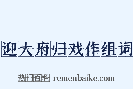 迎大府归戏作组词是什么意思的图片